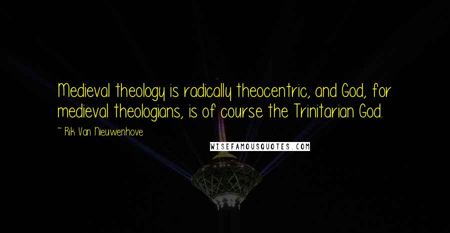 Rik Van Nieuwenhove Quotes: Medieval theology is radically theocentric, and God, for medieval theologians, is of course the Trinitarian God.