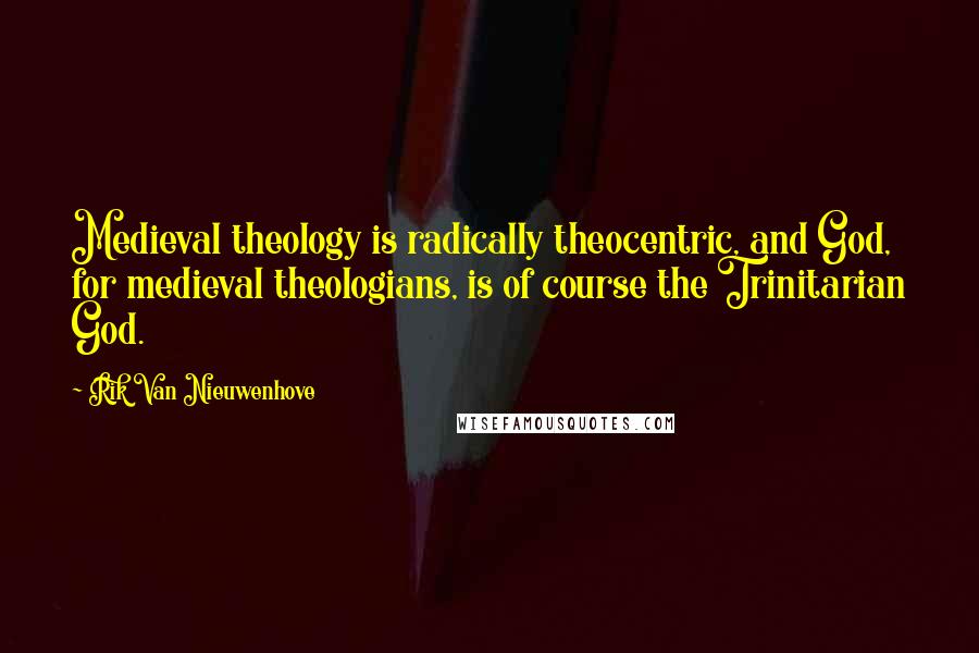 Rik Van Nieuwenhove Quotes: Medieval theology is radically theocentric, and God, for medieval theologians, is of course the Trinitarian God.