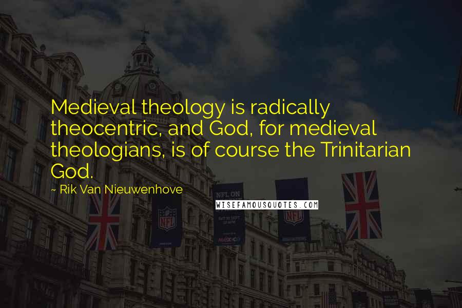 Rik Van Nieuwenhove Quotes: Medieval theology is radically theocentric, and God, for medieval theologians, is of course the Trinitarian God.