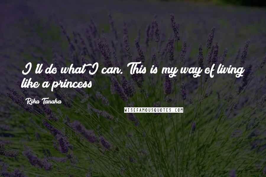 Rika Tanaka Quotes: I'll do what I can. This is my way of living like a princess!