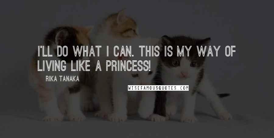 Rika Tanaka Quotes: I'll do what I can. This is my way of living like a princess!