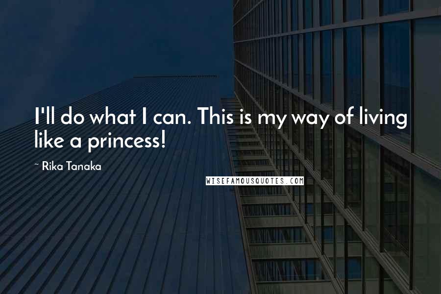Rika Tanaka Quotes: I'll do what I can. This is my way of living like a princess!