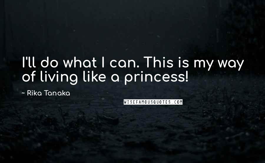 Rika Tanaka Quotes: I'll do what I can. This is my way of living like a princess!