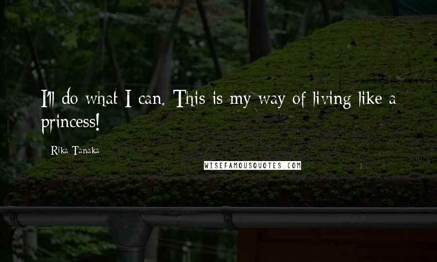 Rika Tanaka Quotes: I'll do what I can. This is my way of living like a princess!