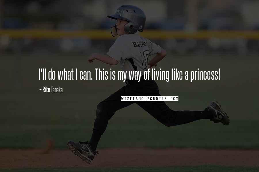 Rika Tanaka Quotes: I'll do what I can. This is my way of living like a princess!