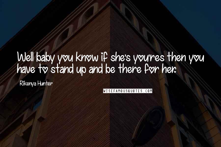 Rikenya Hunter Quotes: Well baby you know if she's you'res then you have to stand up and be there for her.