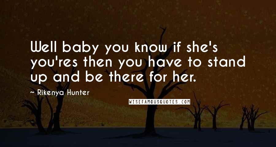 Rikenya Hunter Quotes: Well baby you know if she's you'res then you have to stand up and be there for her.