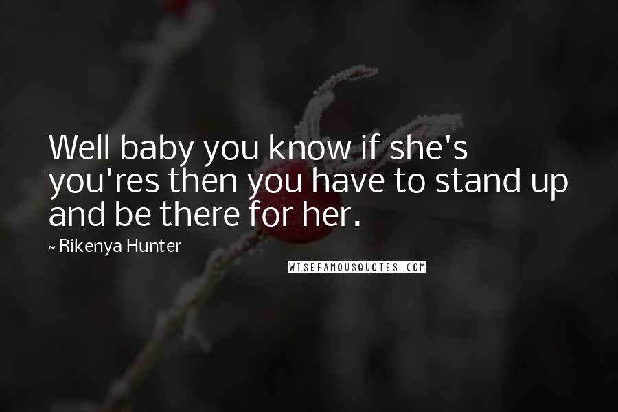 Rikenya Hunter Quotes: Well baby you know if she's you'res then you have to stand up and be there for her.