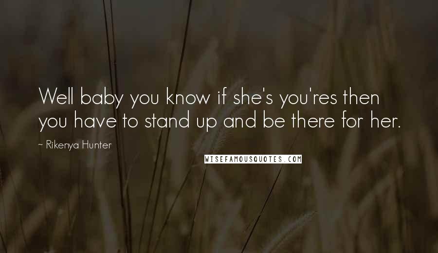 Rikenya Hunter Quotes: Well baby you know if she's you'res then you have to stand up and be there for her.