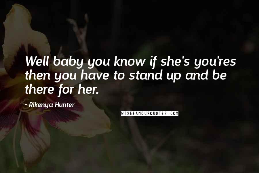 Rikenya Hunter Quotes: Well baby you know if she's you'res then you have to stand up and be there for her.