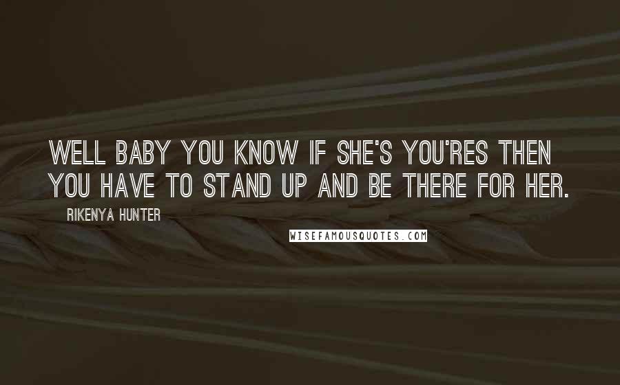 Rikenya Hunter Quotes: Well baby you know if she's you'res then you have to stand up and be there for her.