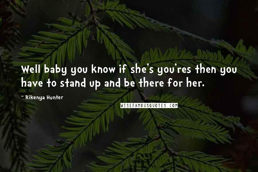 Rikenya Hunter Quotes: Well baby you know if she's you'res then you have to stand up and be there for her.