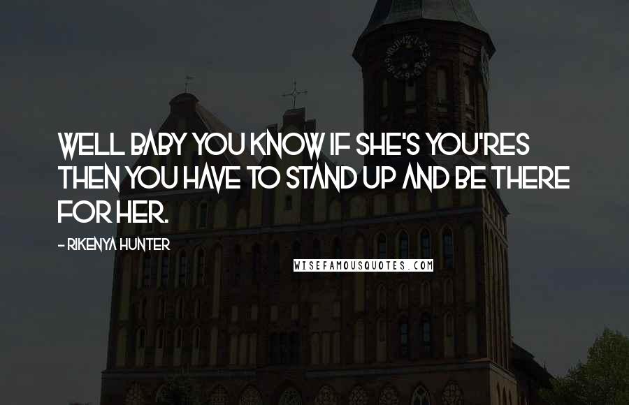 Rikenya Hunter Quotes: Well baby you know if she's you'res then you have to stand up and be there for her.