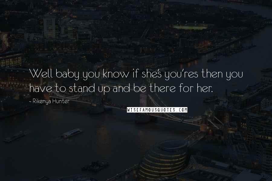 Rikenya Hunter Quotes: Well baby you know if she's you'res then you have to stand up and be there for her.