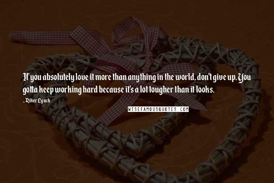 Riker Lynch Quotes: If you absolutely love it more than anything in the world, don't give up. You gotta keep working hard because it's a lot tougher than it looks.