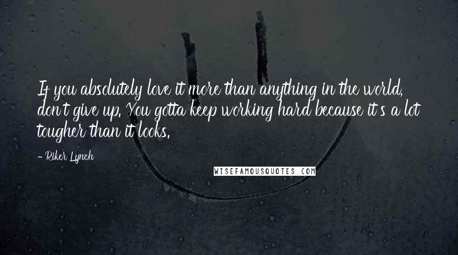 Riker Lynch Quotes: If you absolutely love it more than anything in the world, don't give up. You gotta keep working hard because it's a lot tougher than it looks.