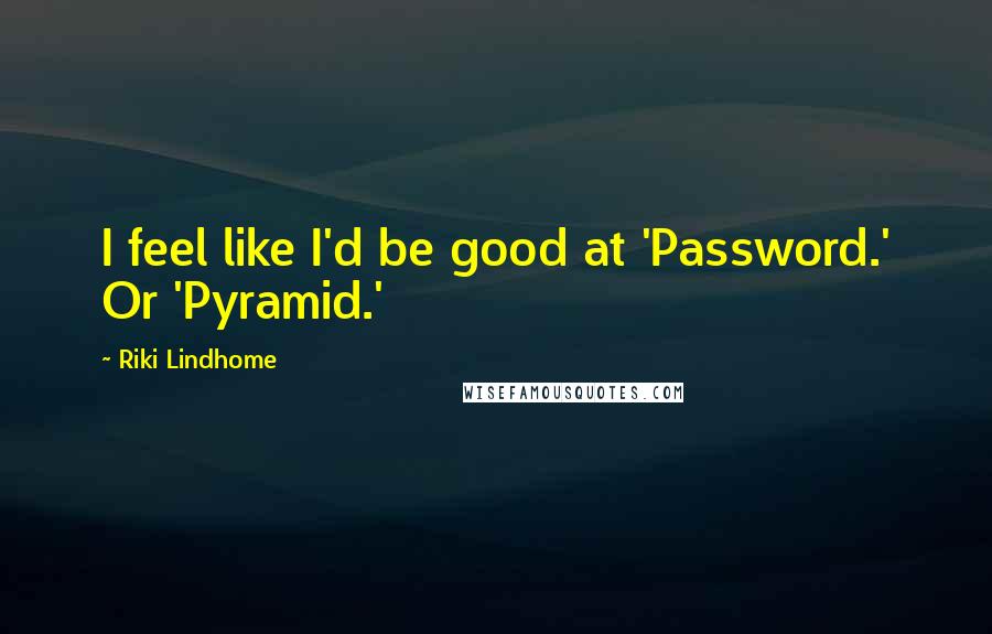 Riki Lindhome Quotes: I feel like I'd be good at 'Password.' Or 'Pyramid.'