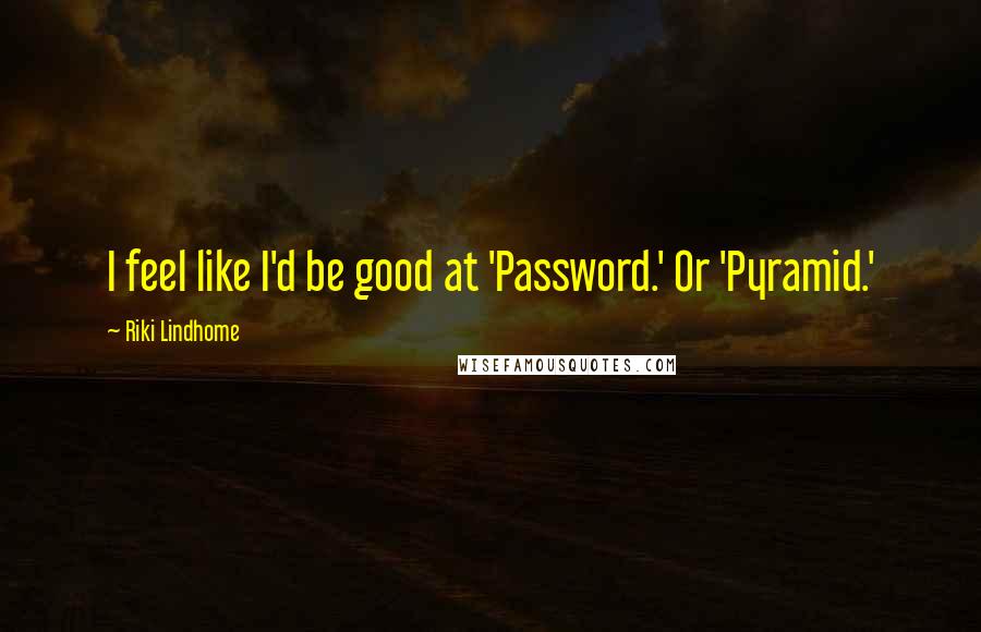 Riki Lindhome Quotes: I feel like I'd be good at 'Password.' Or 'Pyramid.'