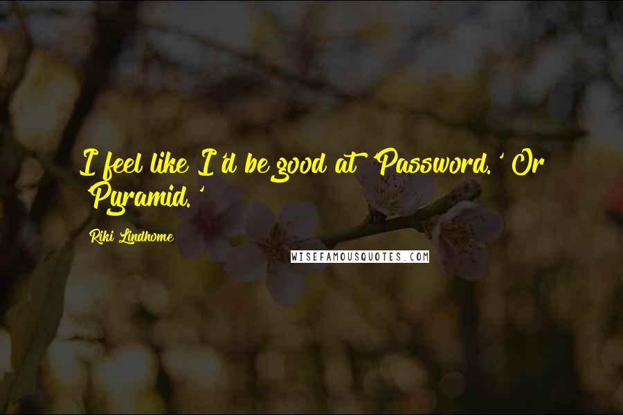 Riki Lindhome Quotes: I feel like I'd be good at 'Password.' Or 'Pyramid.'