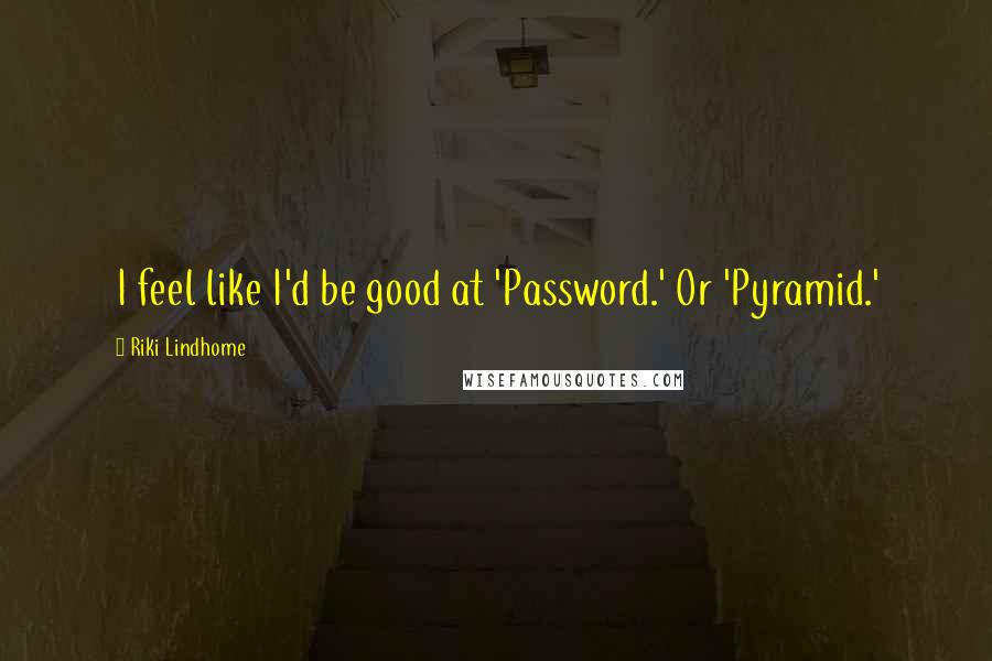 Riki Lindhome Quotes: I feel like I'd be good at 'Password.' Or 'Pyramid.'