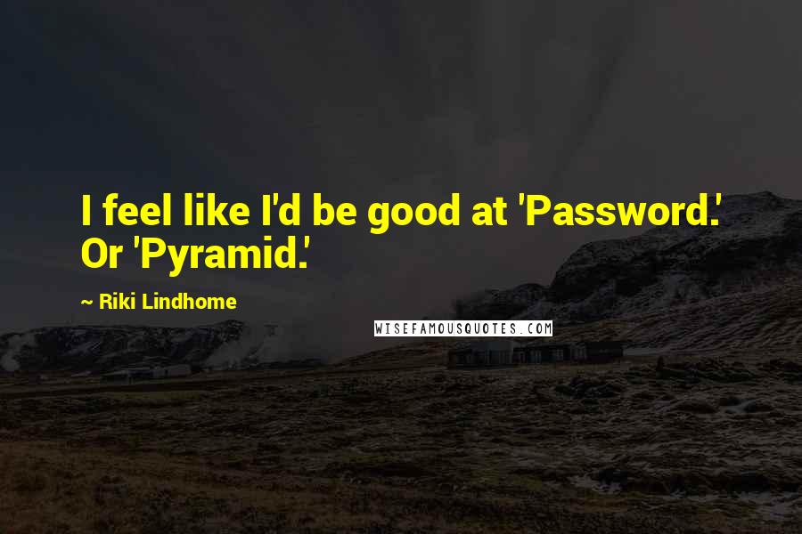 Riki Lindhome Quotes: I feel like I'd be good at 'Password.' Or 'Pyramid.'