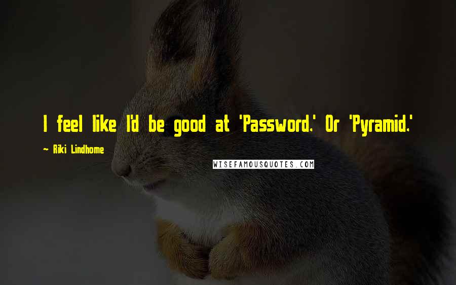 Riki Lindhome Quotes: I feel like I'd be good at 'Password.' Or 'Pyramid.'