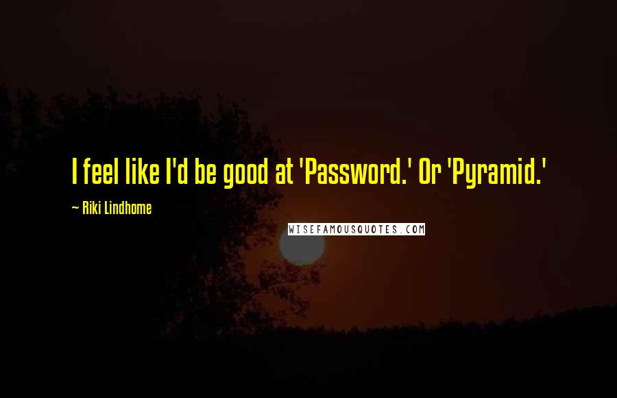 Riki Lindhome Quotes: I feel like I'd be good at 'Password.' Or 'Pyramid.'