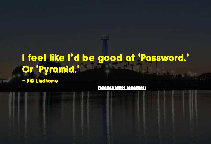 Riki Lindhome Quotes: I feel like I'd be good at 'Password.' Or 'Pyramid.'