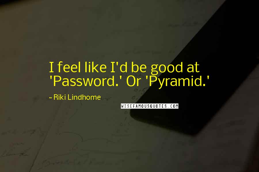 Riki Lindhome Quotes: I feel like I'd be good at 'Password.' Or 'Pyramid.'