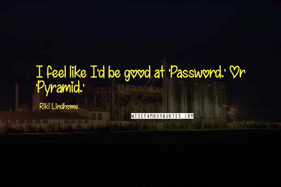 Riki Lindhome Quotes: I feel like I'd be good at 'Password.' Or 'Pyramid.'