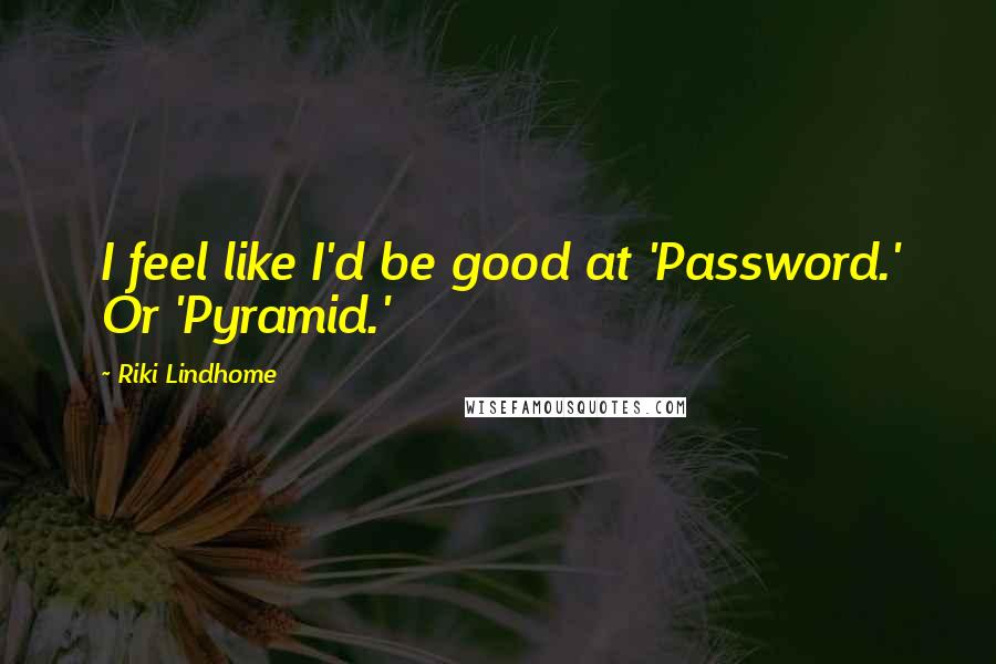 Riki Lindhome Quotes: I feel like I'd be good at 'Password.' Or 'Pyramid.'