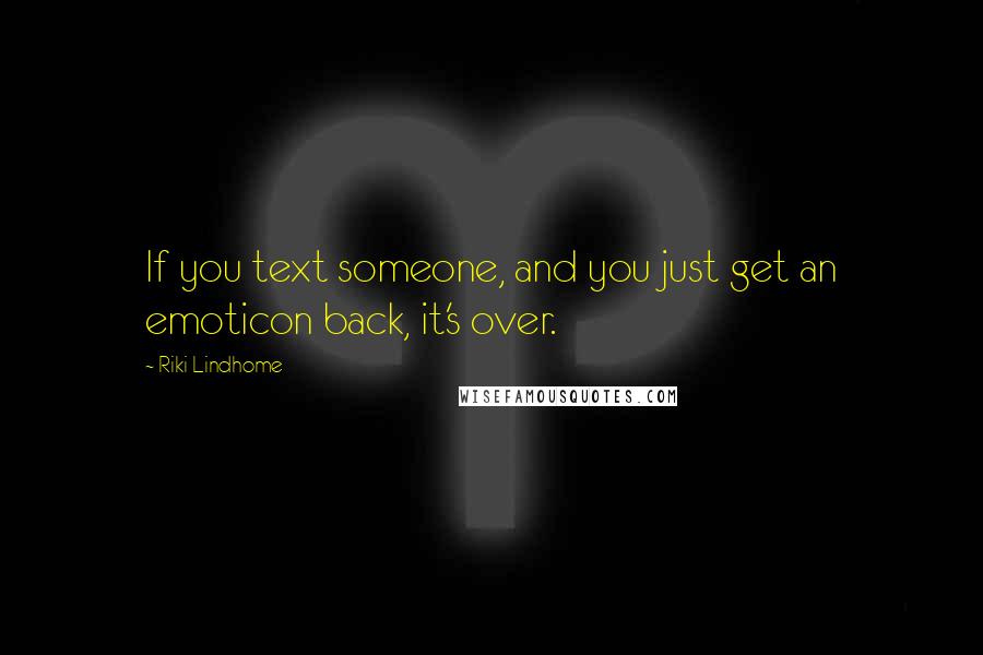 Riki Lindhome Quotes: If you text someone, and you just get an emoticon back, it's over.