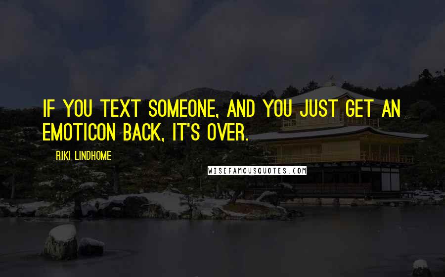 Riki Lindhome Quotes: If you text someone, and you just get an emoticon back, it's over.