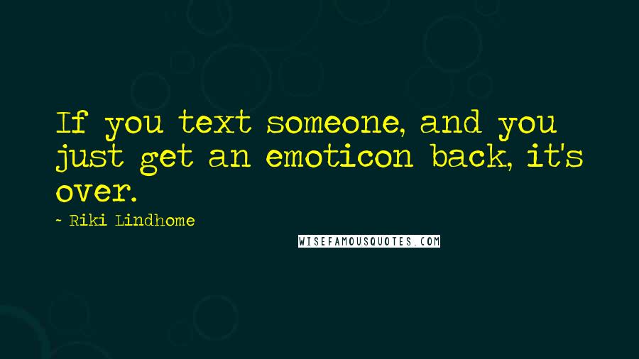 Riki Lindhome Quotes: If you text someone, and you just get an emoticon back, it's over.