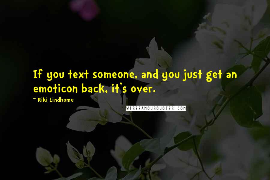 Riki Lindhome Quotes: If you text someone, and you just get an emoticon back, it's over.