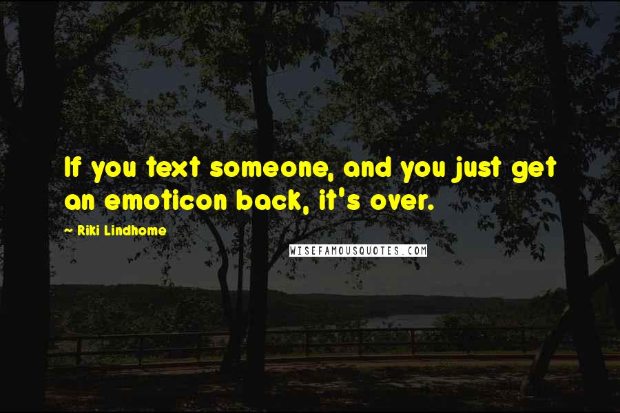 Riki Lindhome Quotes: If you text someone, and you just get an emoticon back, it's over.