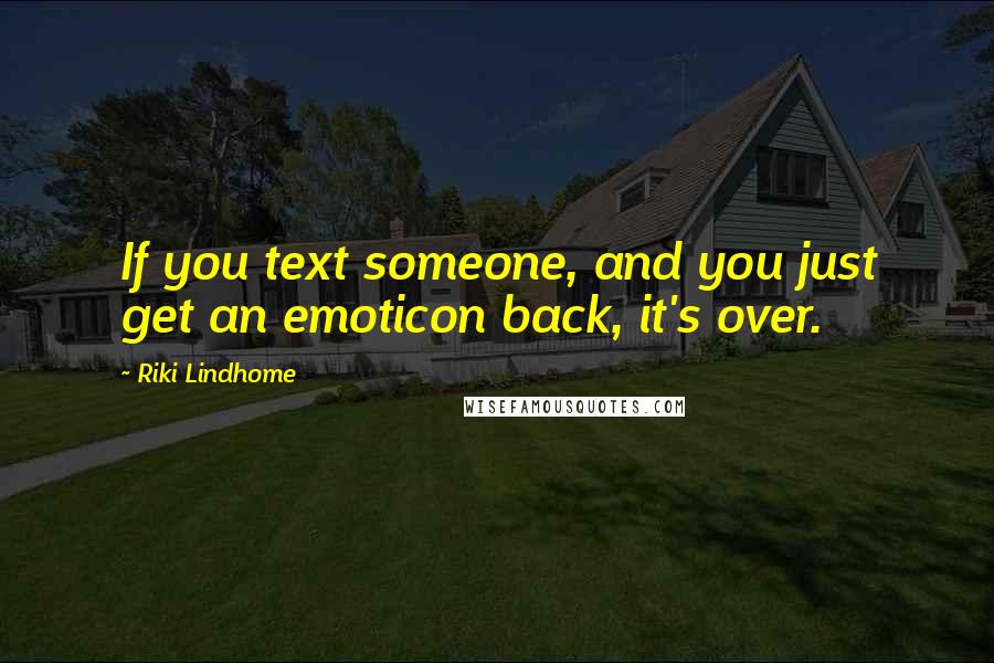 Riki Lindhome Quotes: If you text someone, and you just get an emoticon back, it's over.