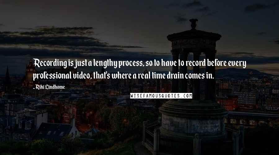 Riki Lindhome Quotes: Recording is just a lengthy process, so to have to record before every professional video, that's where a real time drain comes in.