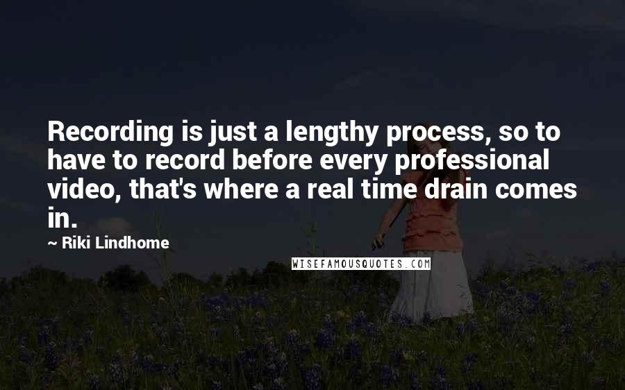 Riki Lindhome Quotes: Recording is just a lengthy process, so to have to record before every professional video, that's where a real time drain comes in.