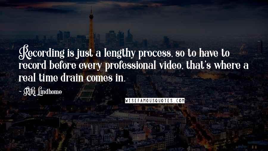 Riki Lindhome Quotes: Recording is just a lengthy process, so to have to record before every professional video, that's where a real time drain comes in.