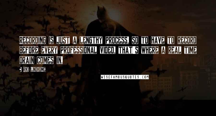 Riki Lindhome Quotes: Recording is just a lengthy process, so to have to record before every professional video, that's where a real time drain comes in.