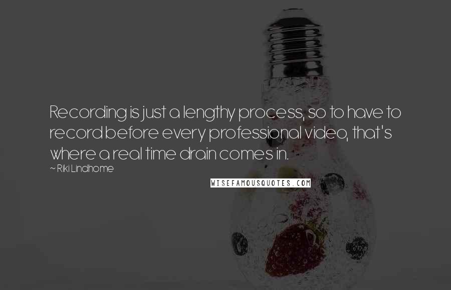 Riki Lindhome Quotes: Recording is just a lengthy process, so to have to record before every professional video, that's where a real time drain comes in.