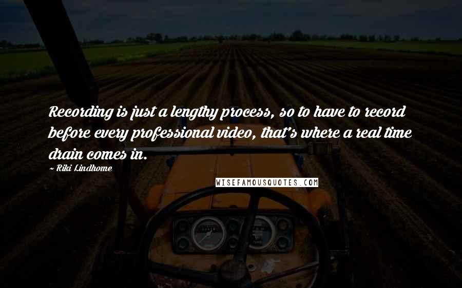 Riki Lindhome Quotes: Recording is just a lengthy process, so to have to record before every professional video, that's where a real time drain comes in.