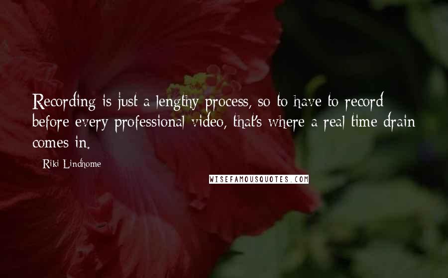 Riki Lindhome Quotes: Recording is just a lengthy process, so to have to record before every professional video, that's where a real time drain comes in.