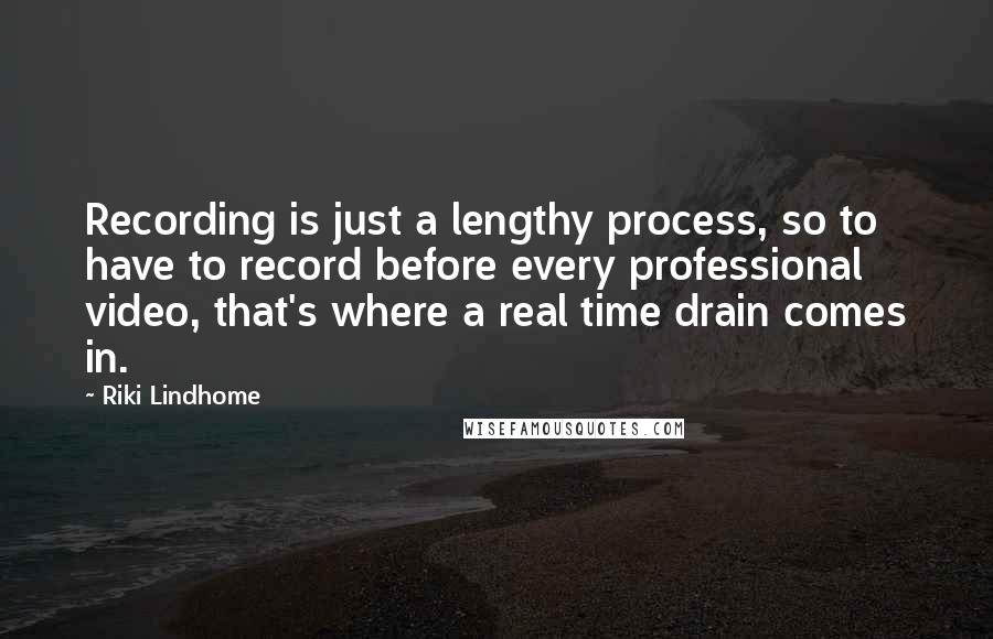 Riki Lindhome Quotes: Recording is just a lengthy process, so to have to record before every professional video, that's where a real time drain comes in.