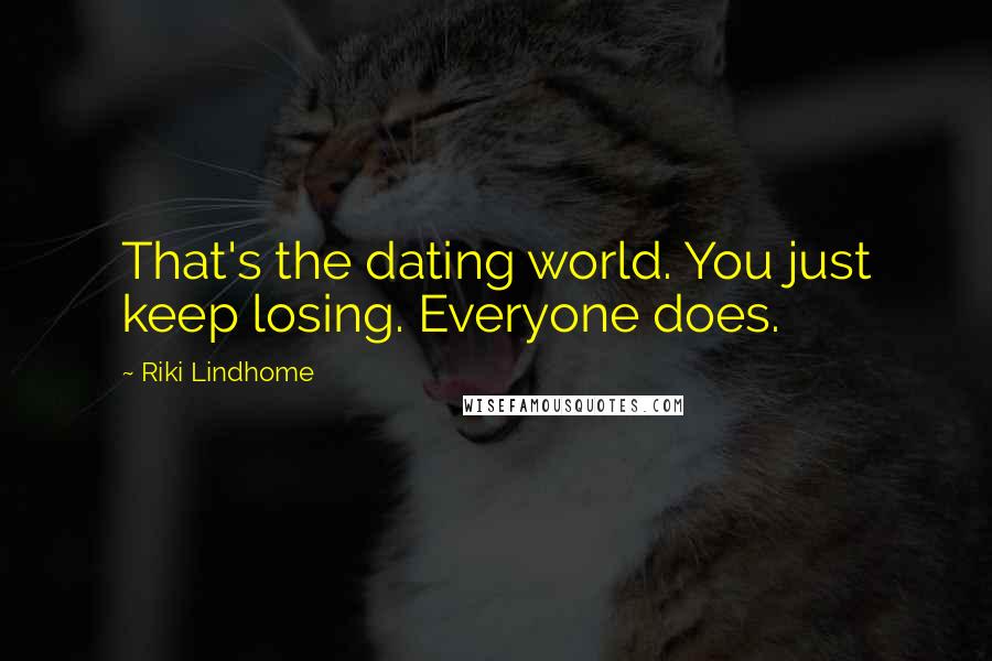 Riki Lindhome Quotes: That's the dating world. You just keep losing. Everyone does.