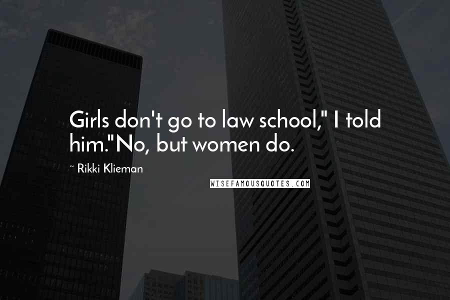 Rikki Klieman Quotes: Girls don't go to law school," I told him."No, but women do.