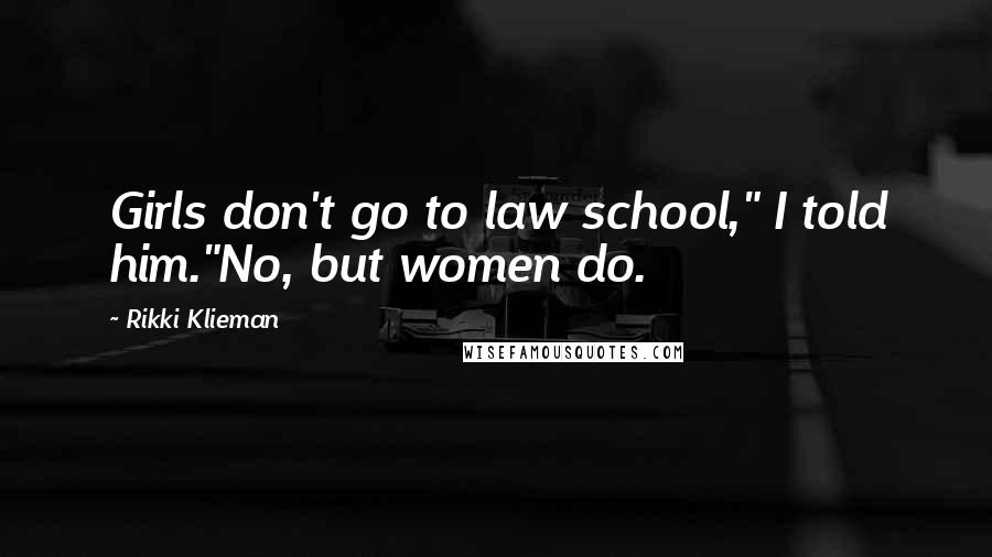 Rikki Klieman Quotes: Girls don't go to law school," I told him."No, but women do.
