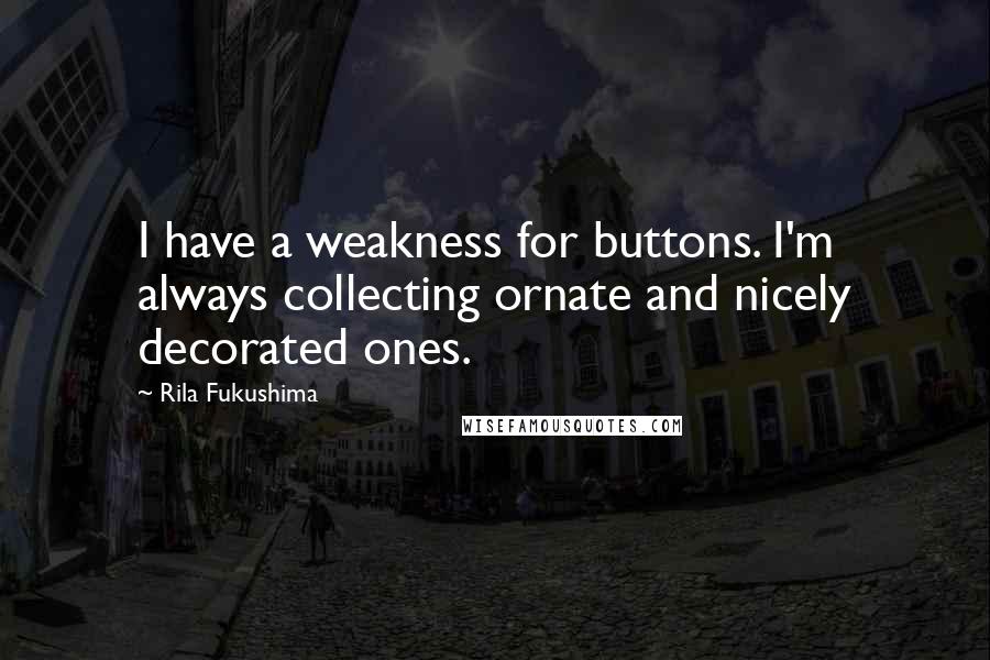Rila Fukushima Quotes: I have a weakness for buttons. I'm always collecting ornate and nicely decorated ones.