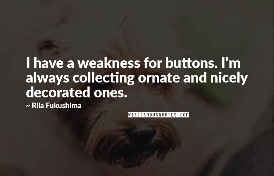 Rila Fukushima Quotes: I have a weakness for buttons. I'm always collecting ornate and nicely decorated ones.